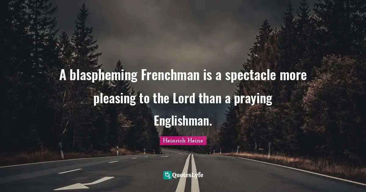 A blaspheming Frenchman is a spectacle more pleasing to the Lord than a praying Englishman.