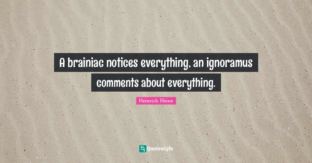 Stupid People Quotes: "A brainiac notices everything, an ignoramus comments about everything."