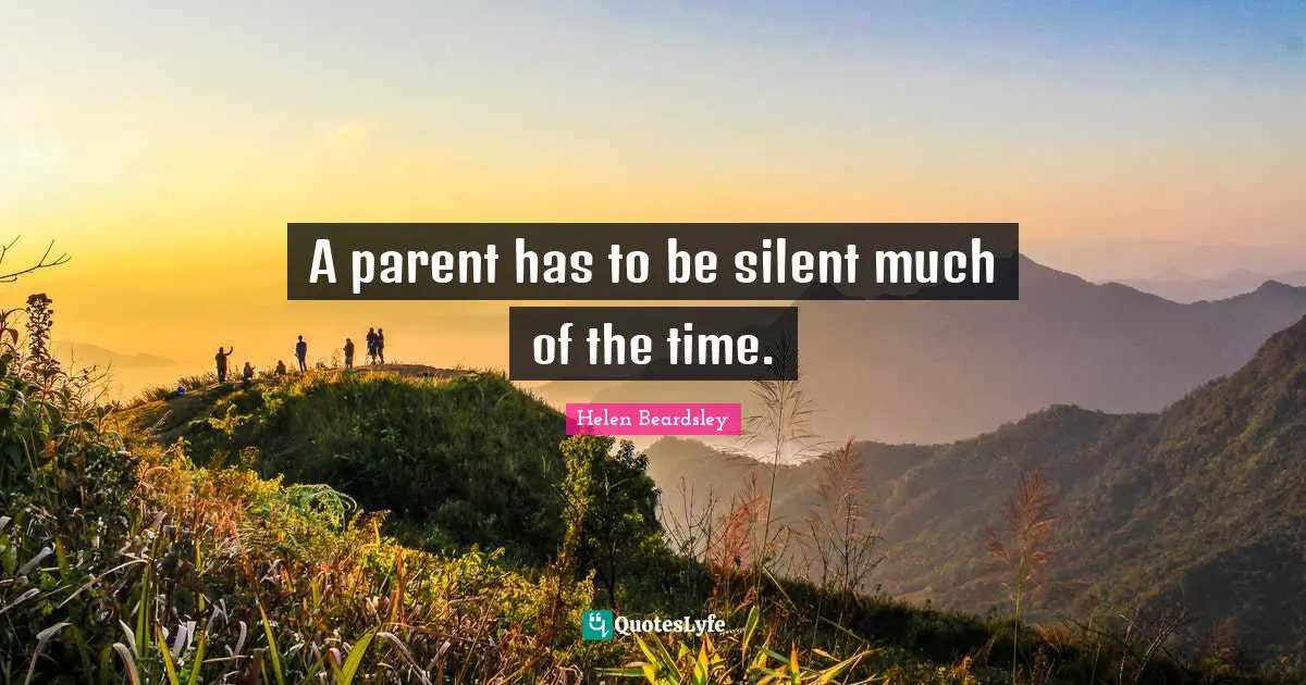 A parent has to be silent much of the time.