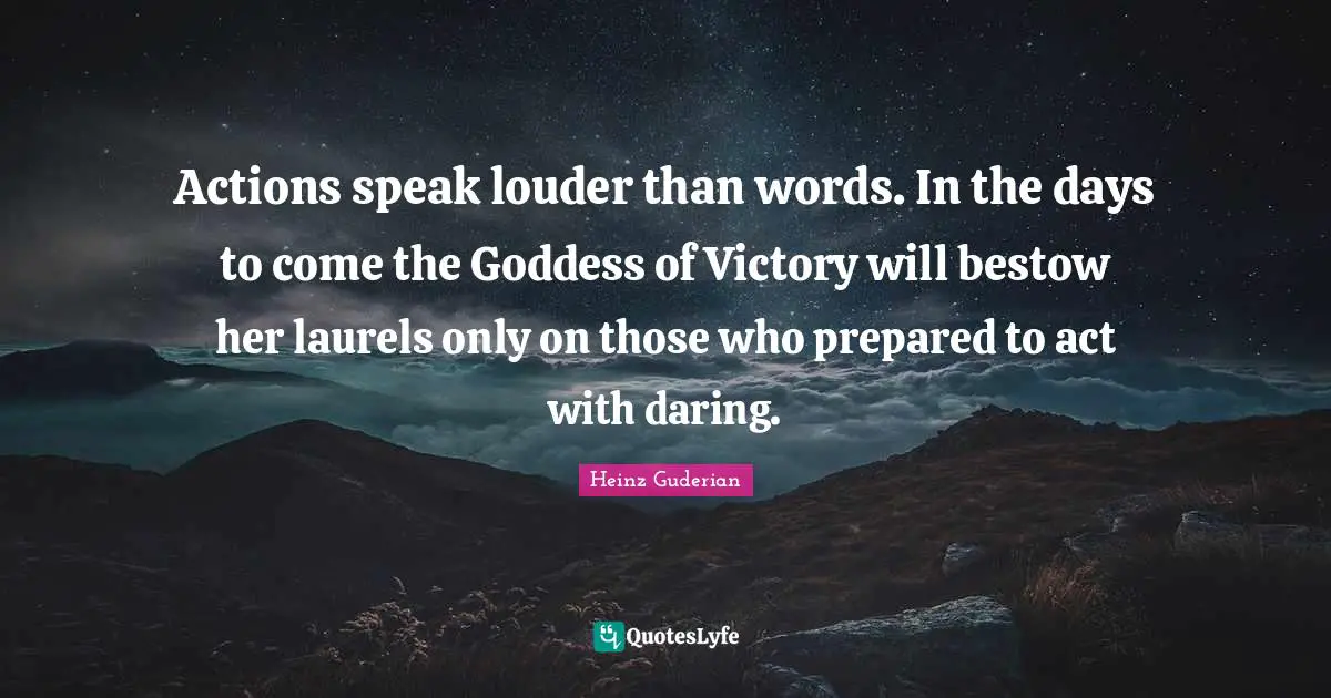 Actions Quotes: "Actions speak louder than words. In the days to come the Goddess of Victory will bestow her laurels only on those who prepared to act with daring."