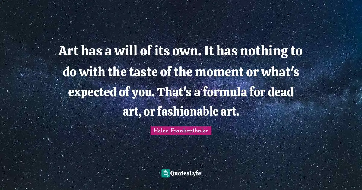 Moments Quotes: "Art has a will of its own. It has nothing to do with the taste of the moment or what's expected of you. That's a formula for dead art, or fashionable art."