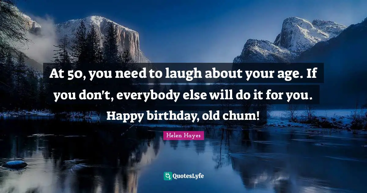 At 50, you need to laugh about your age. If you don't, everybody else ...