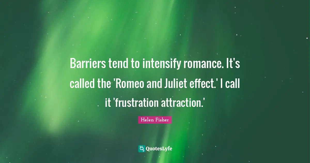 Helen Fisher Quotes: "Barriers tend to intensify romance. It's called the 'Romeo and Juliet effect.' I call it 'frustration attraction.'"
