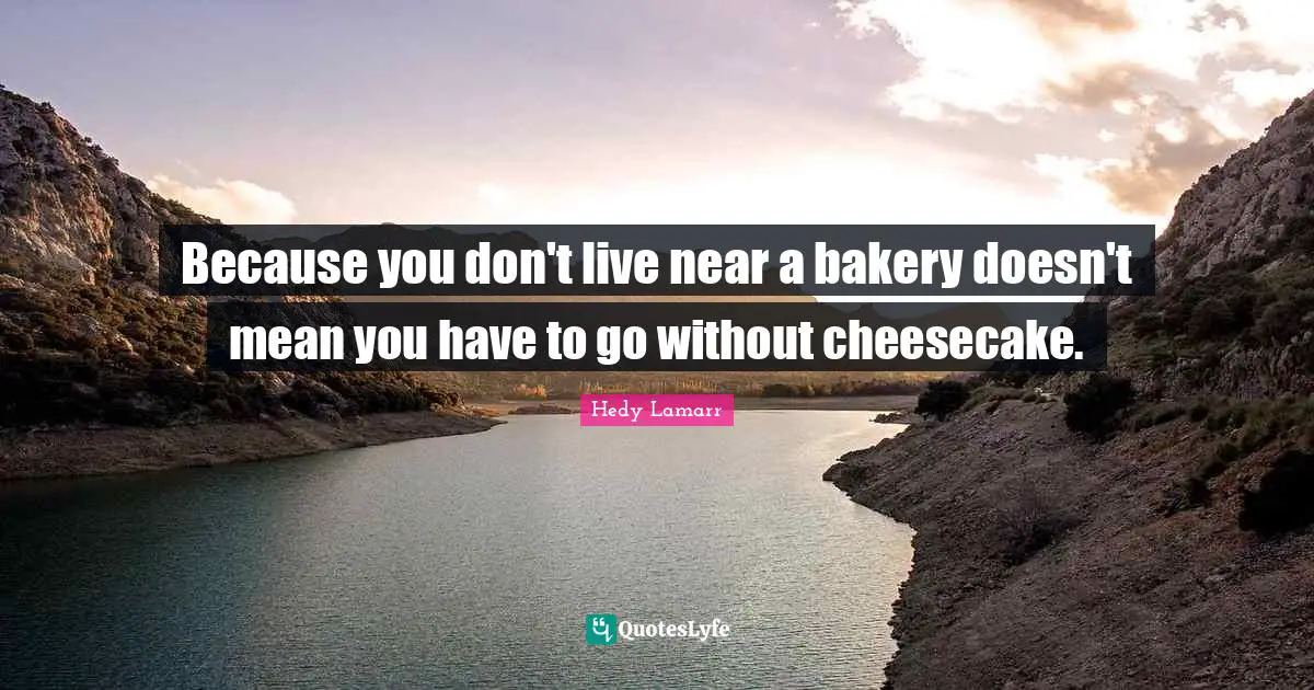Hedy Lamarr Quotes: "Because you don't live near a bakery doesn't mean you have to go without cheesecake."