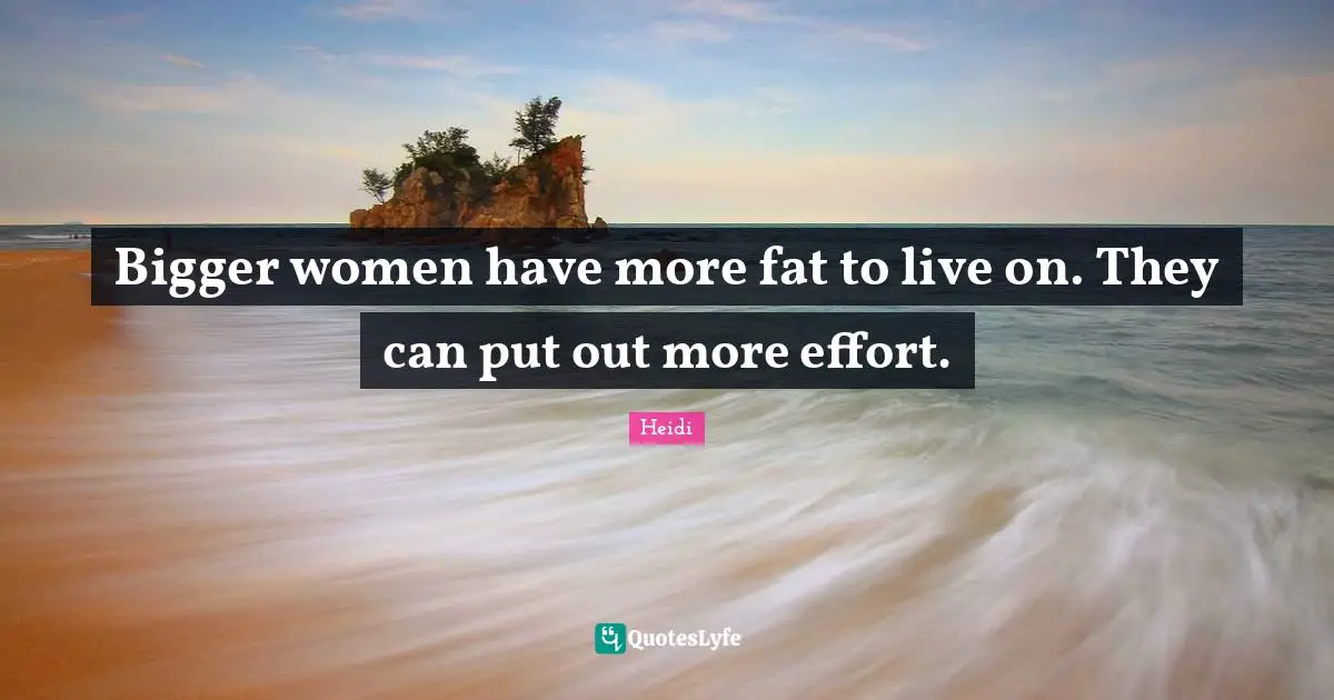 Bigger women have more fat to live on. They can put out more effort.