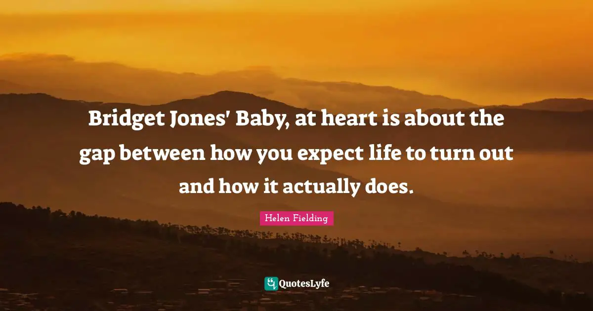 Bridget Jones' Baby, at heart is about the gap between how you expect life to turn out and how it actually does.