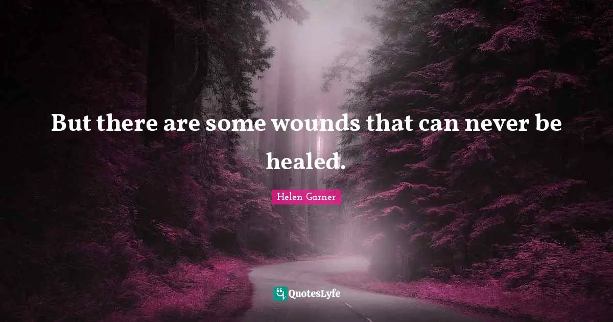 But there are some wounds that can never be healed.