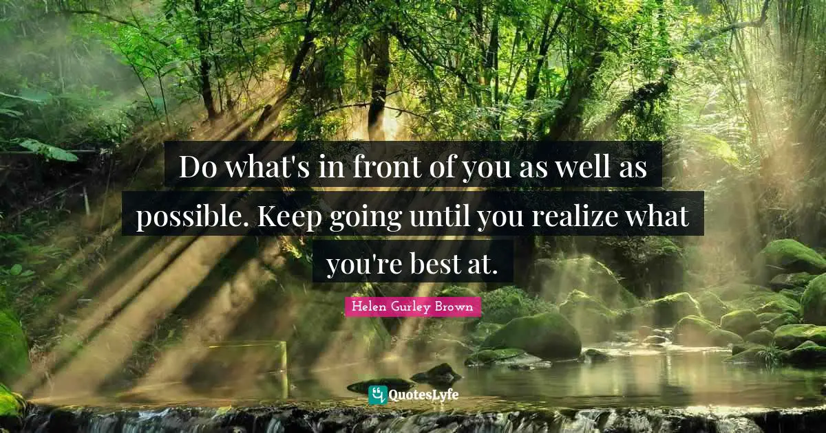 Do what's in front of you as well as possible. Keep going until you realize what you're best at.