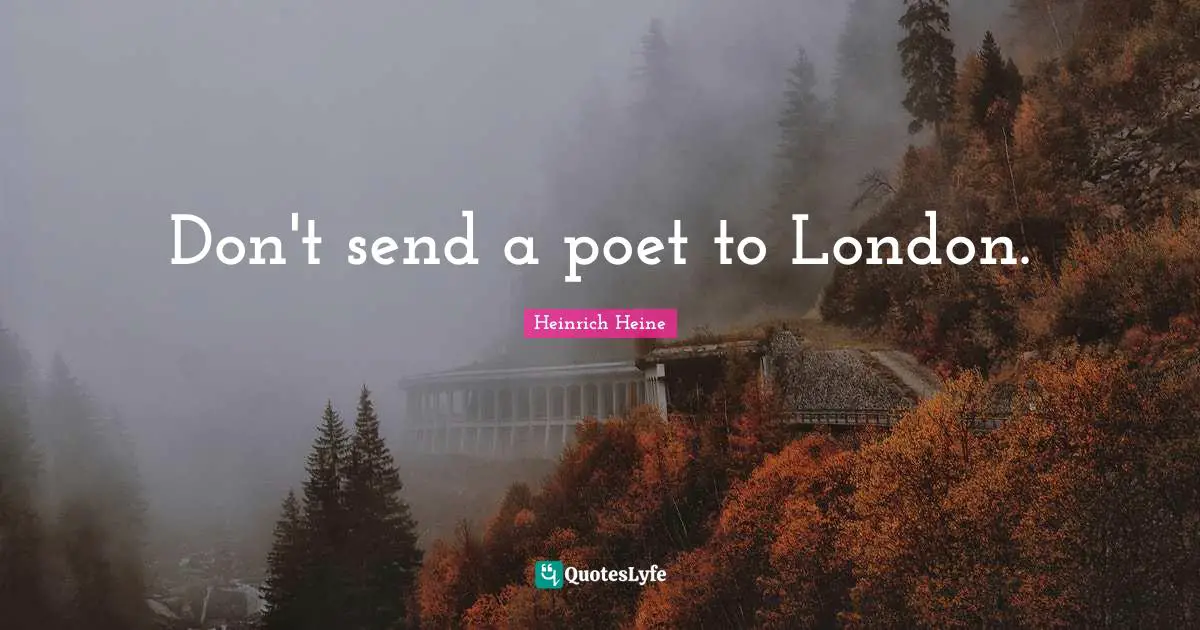 Heinrich Heine Quotes: "Don't send a poet to London."