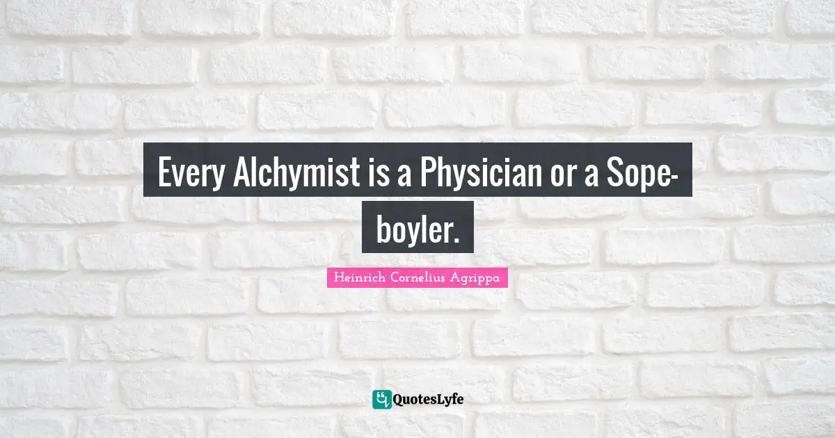 Every Alchymist is a Physician or a Sope-boyler.