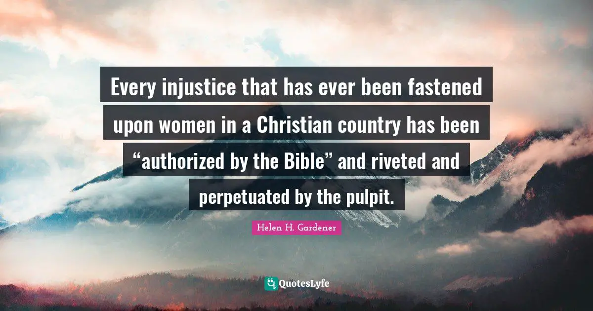 Every injustice that has ever been fastened upon women in a Christian country has been “authorized by the Bible” and riveted and perpetuated by the pulpit.