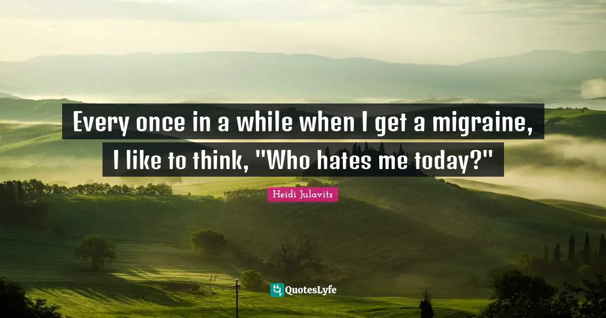 Migraine Quotes: "Every once in a while when I get a migraine, I like to think, "Who hates me today?""