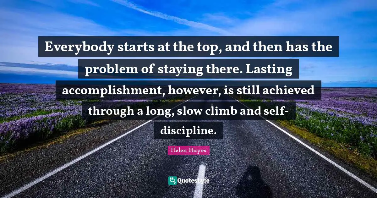 R. B. Hayes Quotes: "Everybody starts at the top, and then has the problem of staying there. Lasting accomplishment, however, is still achieved through a long, slow climb and self-discipline."