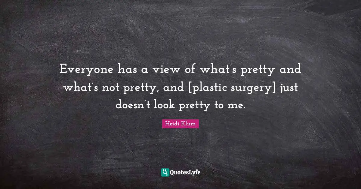 Not Pretty Quotes: "Everyone has a view of what’s pretty and what’s not pretty, and [plastic surgery] just doesn’t look pretty to me."