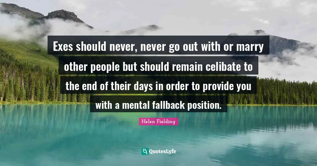 Exes should never, never go out with or marry other people but should remain celibate to the end of their days in order to provide you with a mental fallback position.