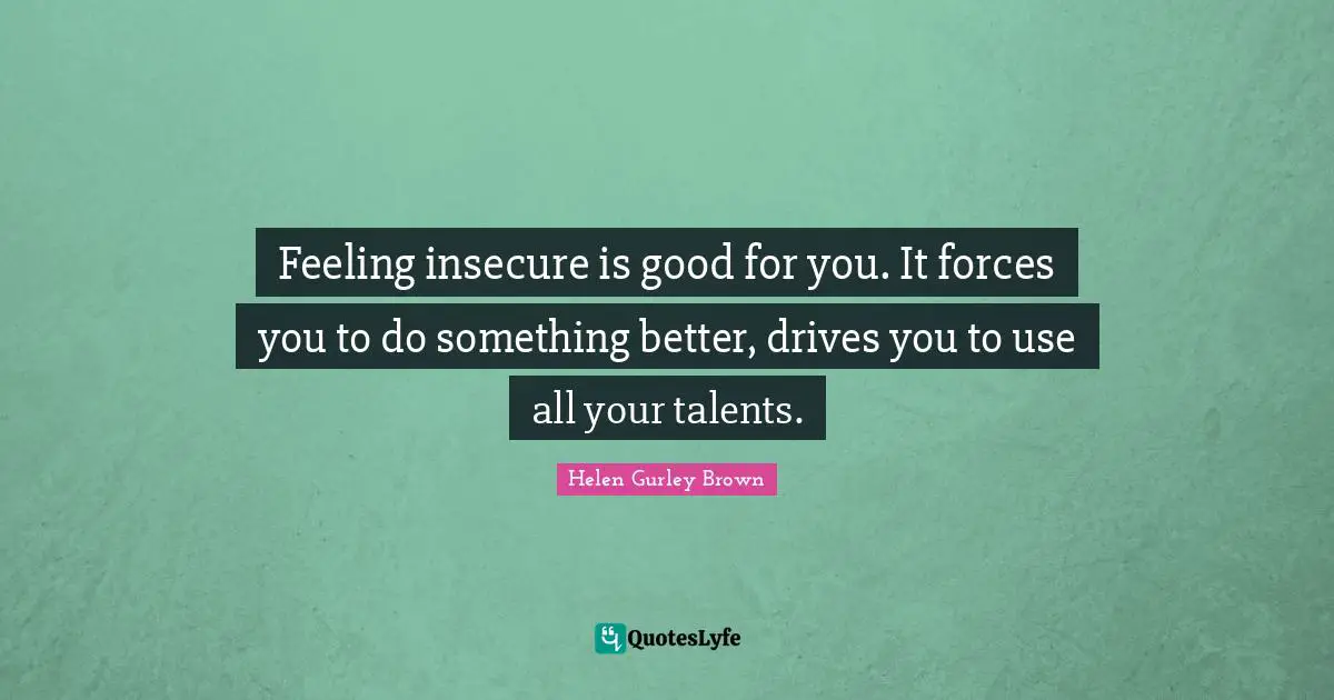 Insecure Quotes: "Feeling insecure is good for you. It forces you to do something better, drives you to use all your talents."