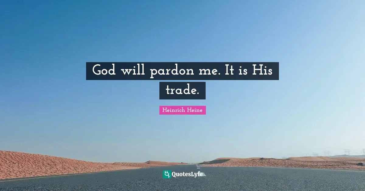Heinrich Heine Quotes: "God will pardon me. It is His trade."