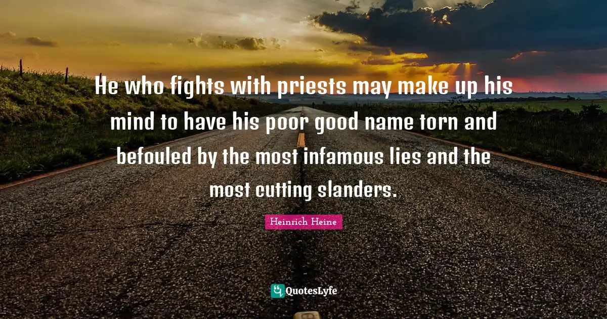 Infamous Quotes: "He who fights with priests may make up his mind to have his poor good name torn and befouled by the most infamous lies and the most cutting slanders."