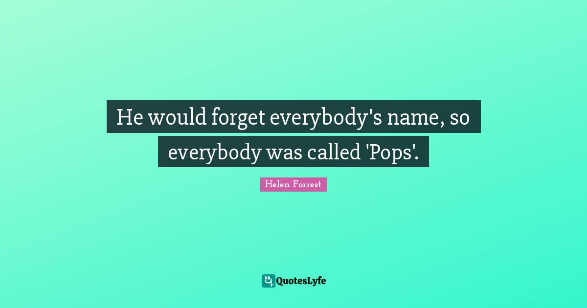 He would forget everybody's name, so everybody was called 'Pops'.