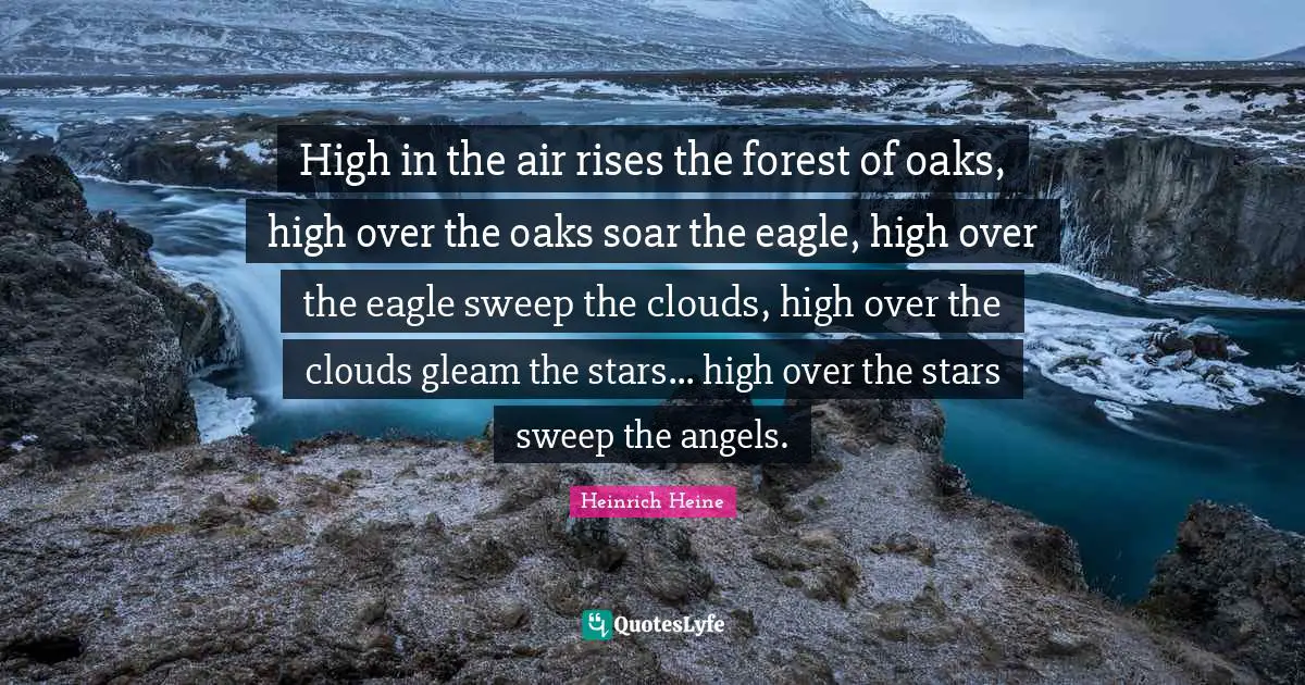 High in the air rises the forest of oaks, high over the oaks soar the eagle, high over the eagle sweep the clouds, high over the clouds gleam the stars... high over the stars sweep the angels.