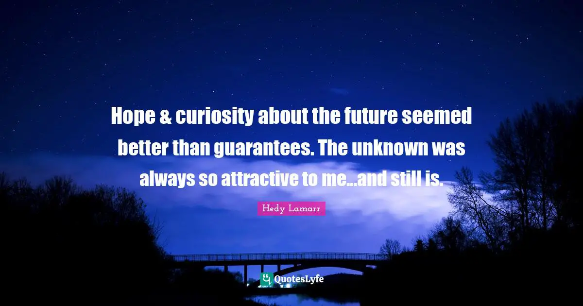 Hedy Lamarr Quotes: "Hope & curiosity about the future seemed better than guarantees. The unknown was always so attractive to me...and still is."