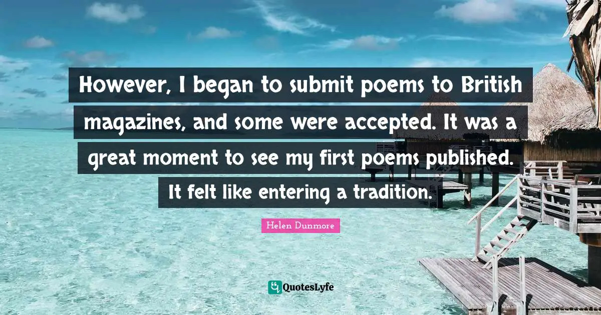 However, I began to submit poems to British magazines, and some were accepted. It was a great moment to see my first poems published. It felt like entering a tradition.