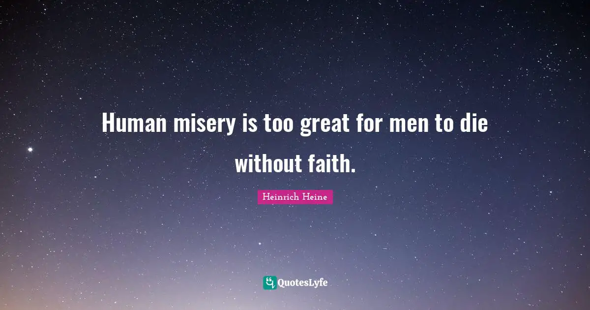 Human misery is too great for men to die without faith.