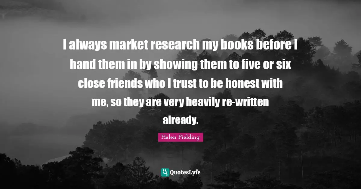I always market research my books before I hand them in by showing them to five or six close friends who I trust to be honest with me, so they are very heavily re-written already.