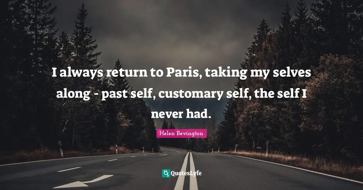 Helen Bevington Quotes: "I always return to Paris, taking my selves along - past self, customary self, the self I never had."