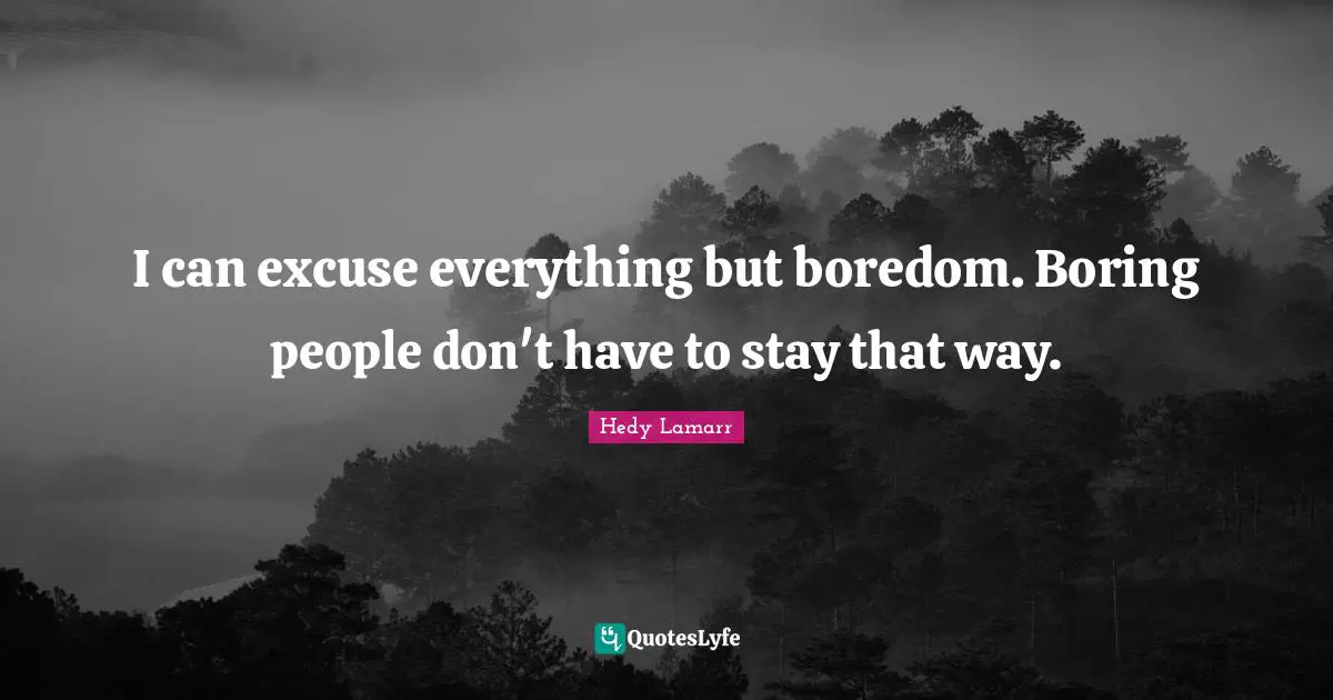I can excuse everything but boredom. Boring people don't have to stay that way.