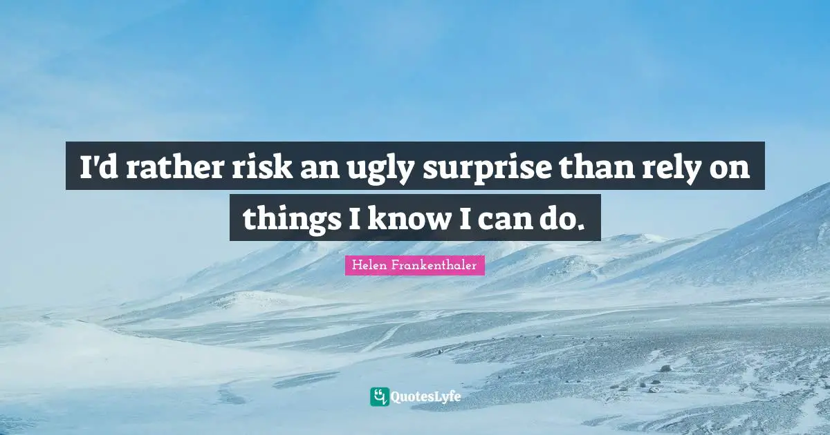 Rely Quotes: "I'd rather risk an ugly surprise than rely on things I know I can do."