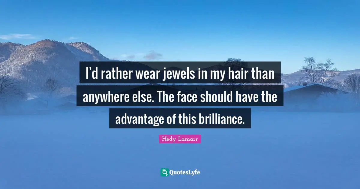 Hedy Lamarr Quotes: "I'd rather wear jewels in my hair than anywhere else. The face should have the advantage of this brilliance."