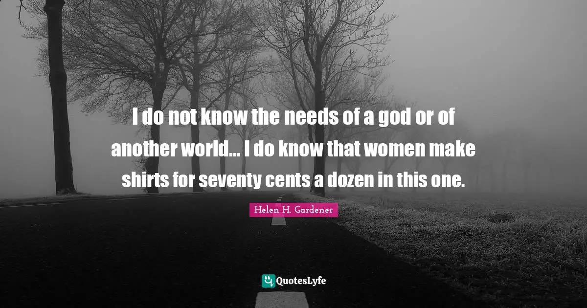 I do not know the needs of a god or of another world... I do know that women make shirts for seventy cents a dozen in this one.
