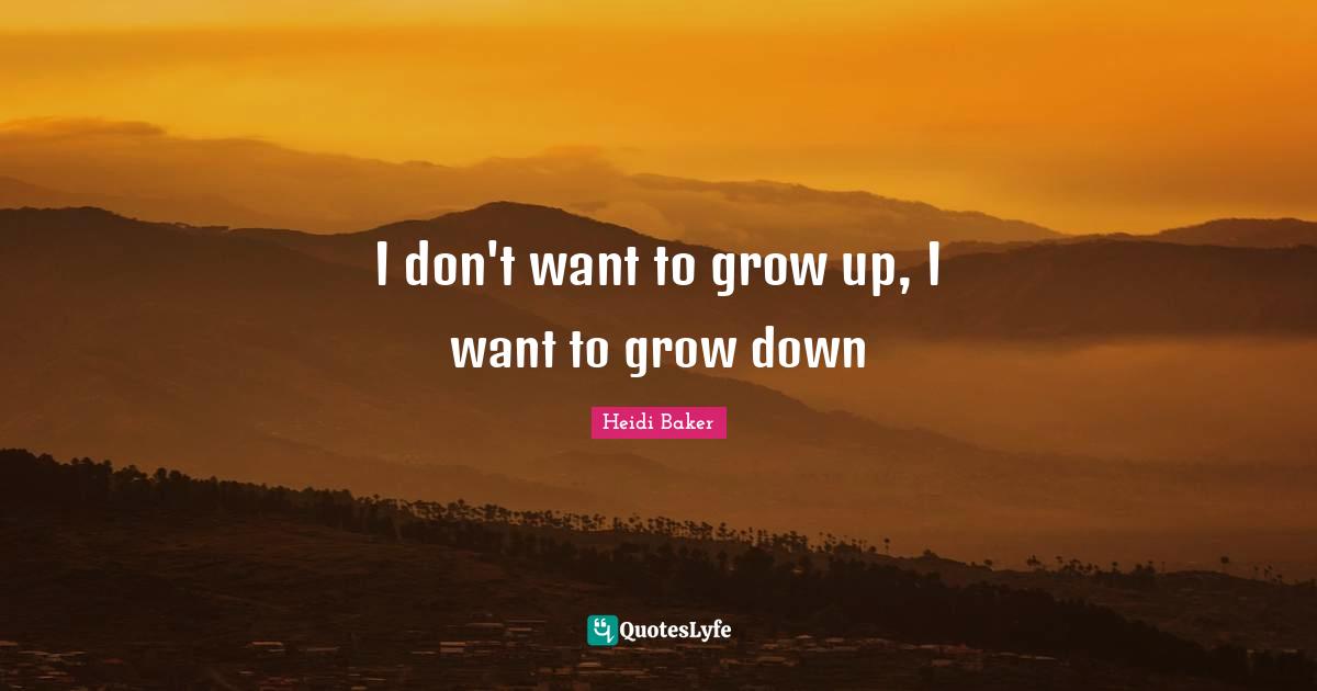 Heidi Baker Quotes: "I don't want to grow up, I want to grow down"