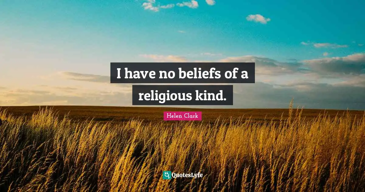 I have no beliefs of a religious kind.