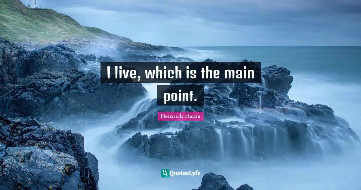 Heinrich Heine Quotes: "I live, which is the main point."