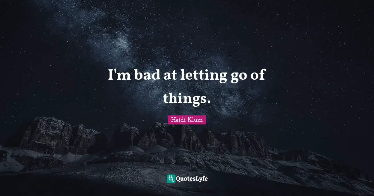 I'm bad at letting go of things.