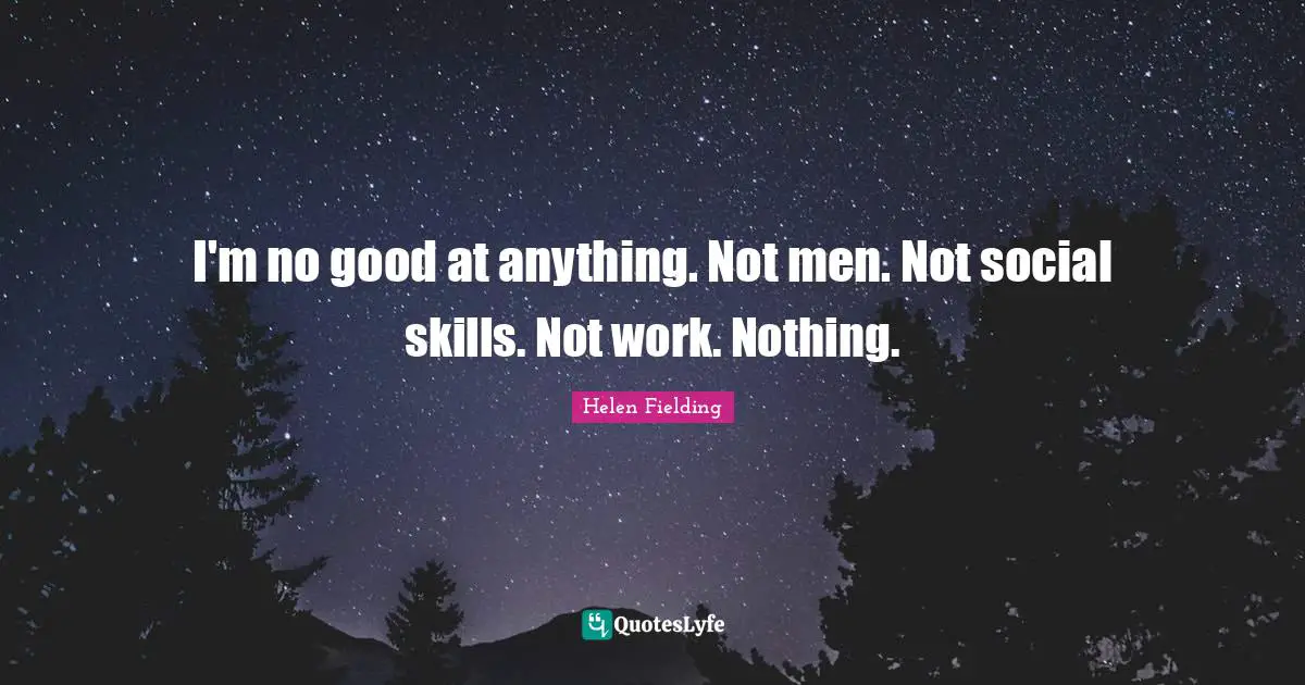 I'm no good at anything. Not men. Not social skills. Not work. Nothing.