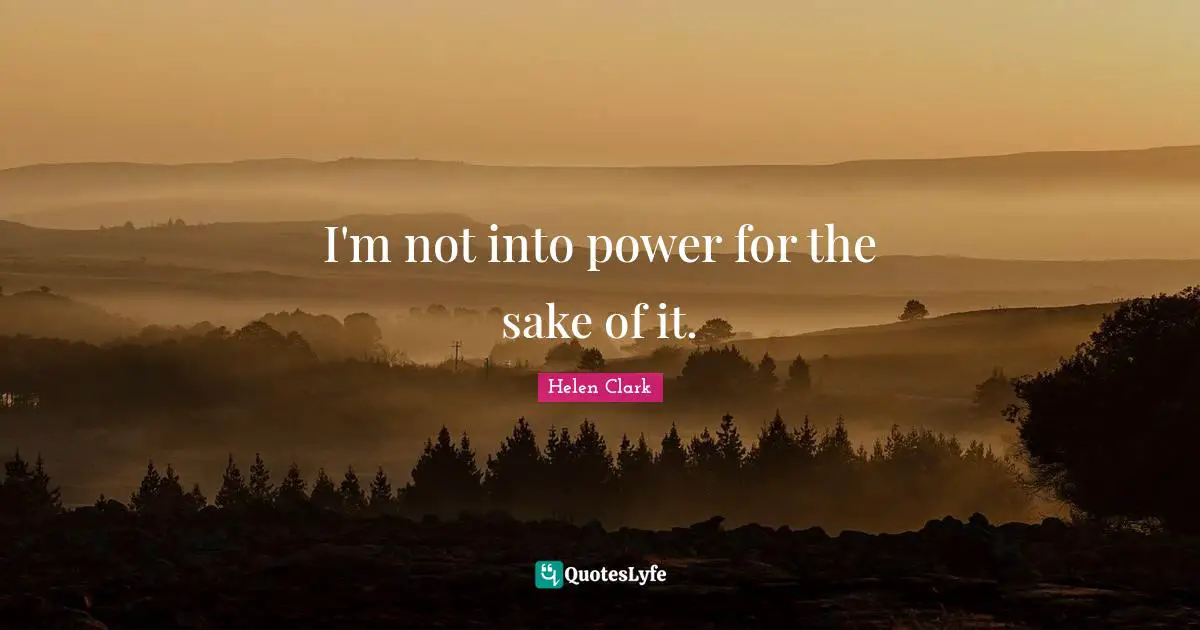 I'm not into power for the sake of it.