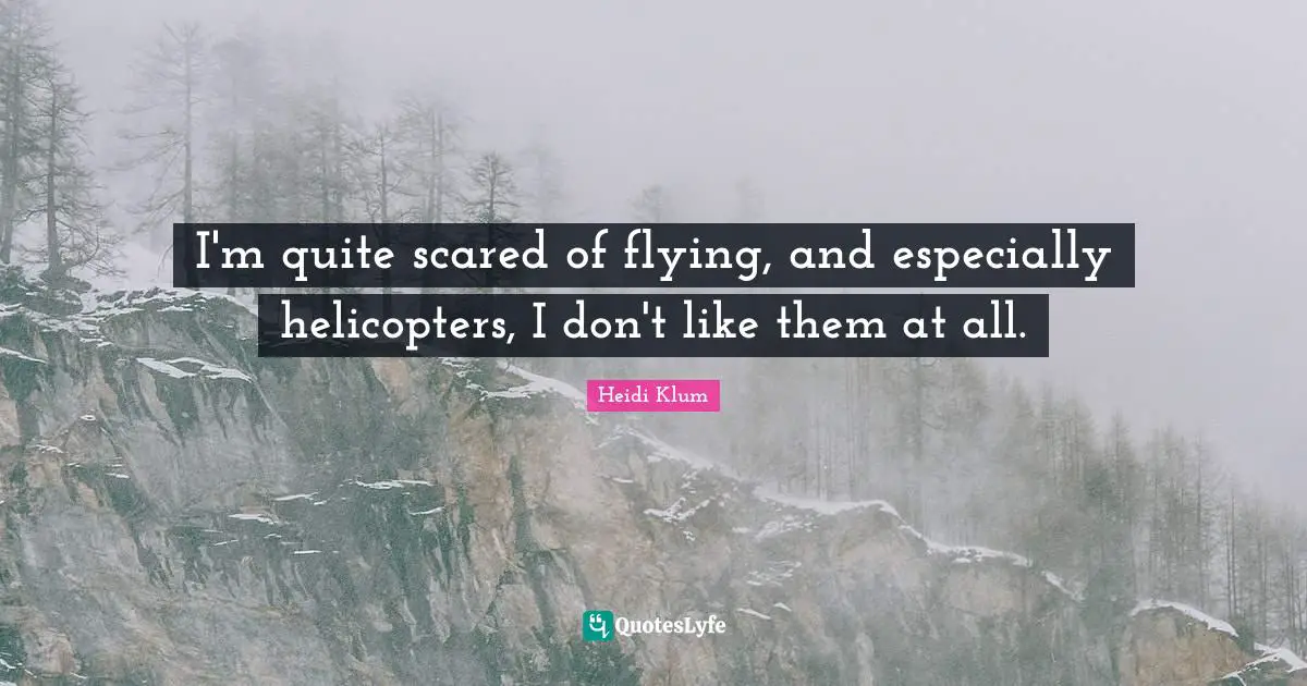 Helicopters Quotes: "I'm quite scared of flying, and especially helicopters, I don't like them at all."