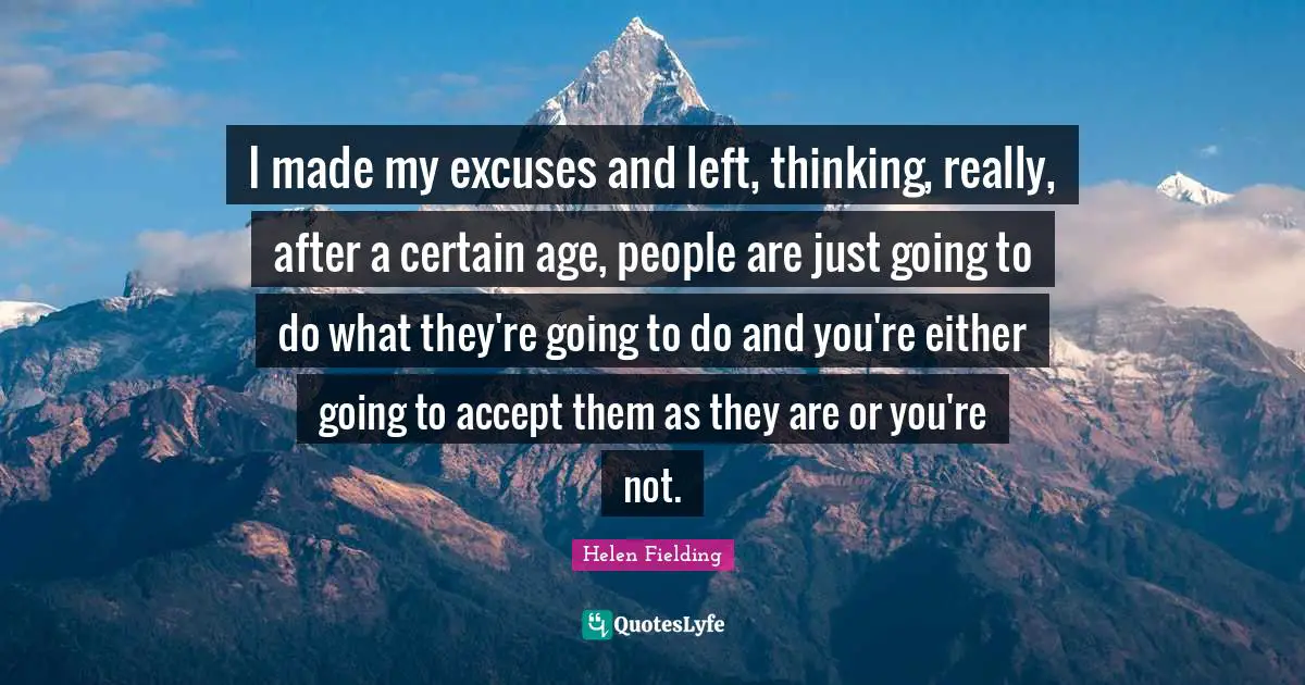 I made my excuses and left, thinking, really, after a certain age, people are just going to do what they're going to do and you're either going to accept them as they are or you're not.