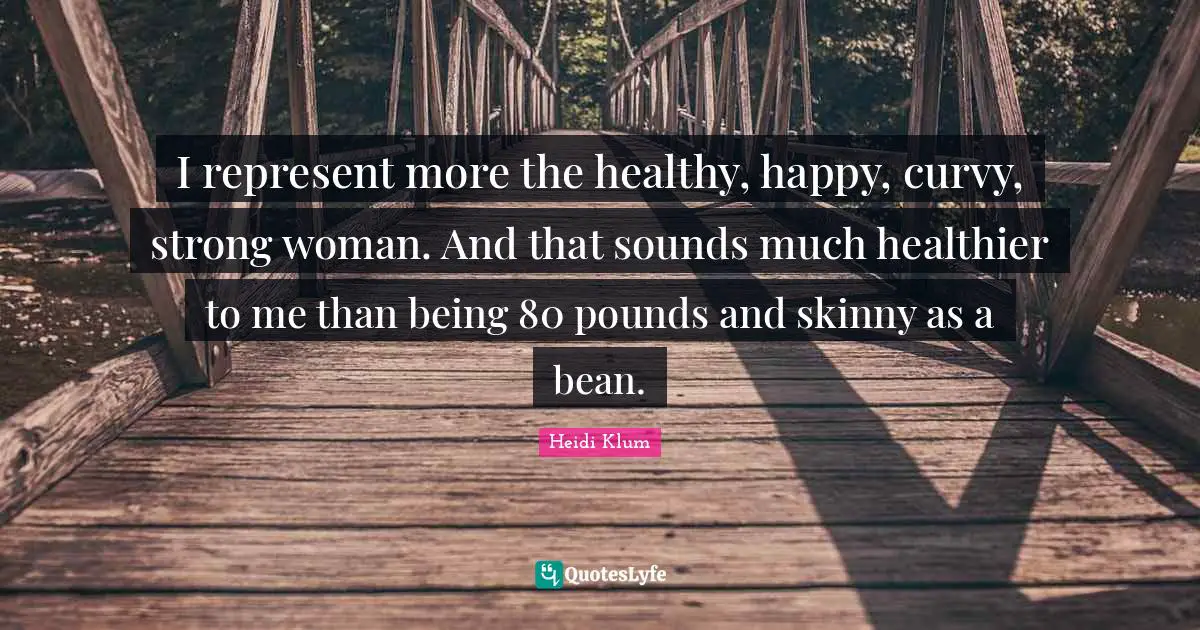 Pounds Quotes: "I represent more the healthy, happy, curvy, strong woman. And that sounds much healthier to me than being 80 pounds and skinny as a bean."