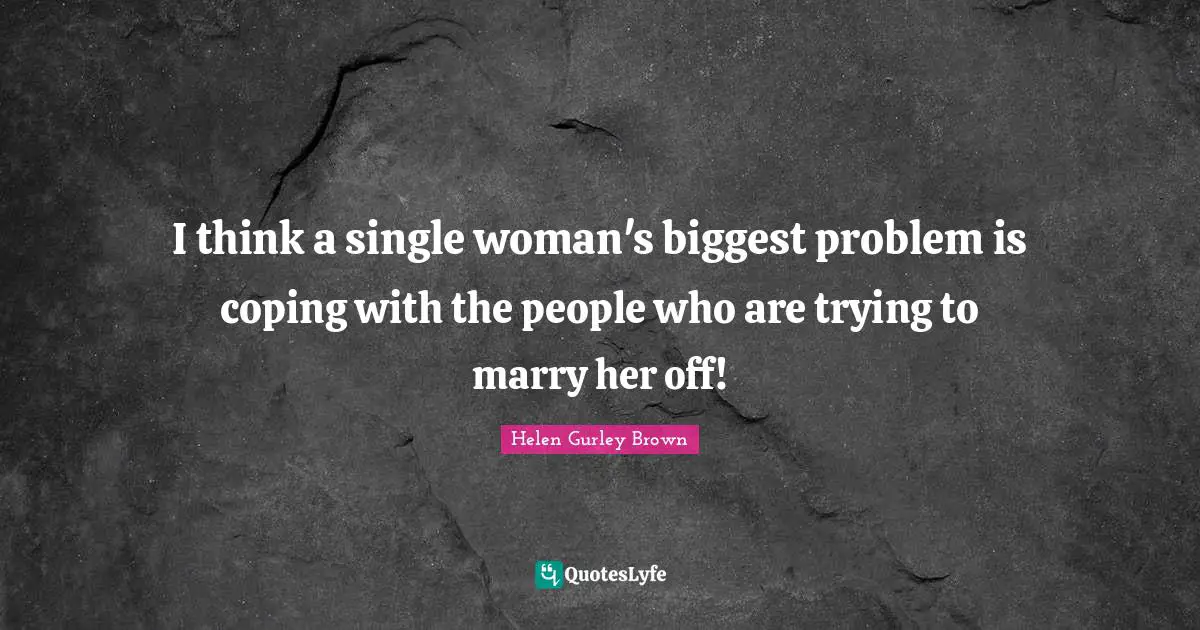I think a single woman's biggest problem is coping with the people who are trying to marry her off!