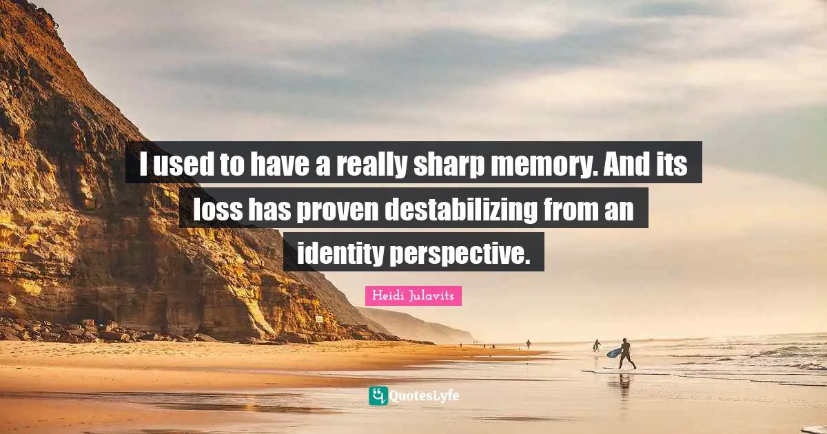 I used to have a really sharp memory. And its loss has proven destabilizing from an identity perspective.