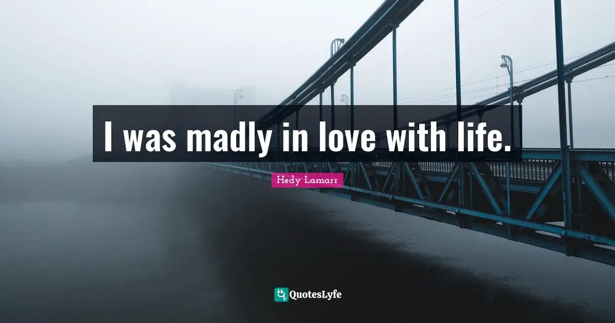 Hedy Lamarr Quotes: "I was madly in love with life."