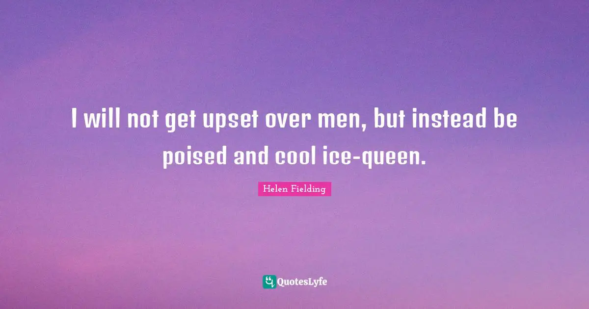 Queen Quotes: "I will not get upset over men, but instead be poised and cool ice-queen."