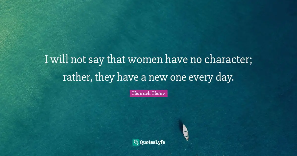 Heinrich Heine Quotes: "I will not say that women have no character; rather, they have a new one every day."