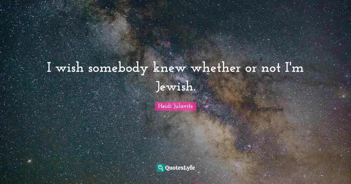 I wish somebody knew whether or not I'm Jewish.