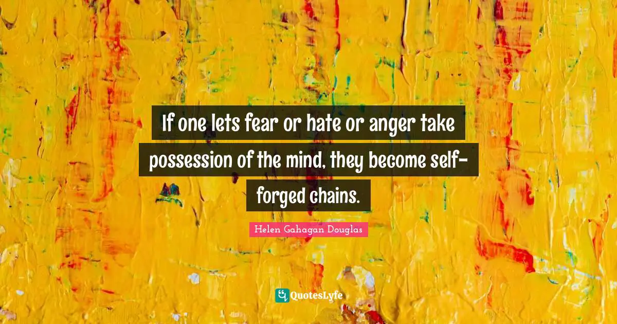 Forged Quotes: "If one lets fear or hate or anger take possession of the mind, they become self-forged chains."