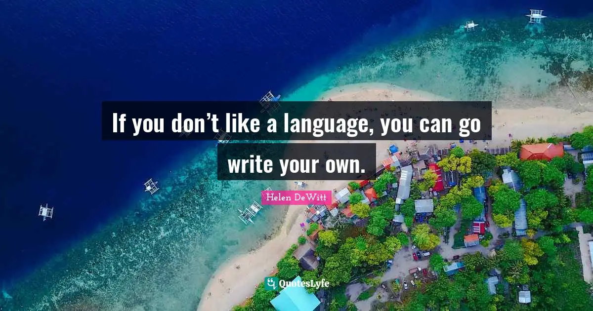 Write Your Own Quotes: "If you don’t like a language, you can go write your own."